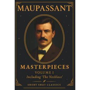 De Maupassant, Guy Maupassant: Masterpieces Volume 1 (Short Shot Classics): A Collection of Classic Short Stories of Love, Irony, and the Human Condition from Guy de Maupassant De Maupassant, Guy Maupassant: Masterpieces Volume 1 (Short Shot Classics): A Collection of Classic Short Stories of Love, Irony, and the Human Condition from Guy de Maupassant
