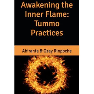 Rinpoche BSc MA, Ahiranta Awakening the Inner Flame: Tummo Practices (Tummo Meditation: Unlocking the Inner Fire) Rinpoche BSc MA, Ahiranta Awakening the Inner Flame: Tummo Practices (Tummo Meditation: Unlocking the Inner Fire)