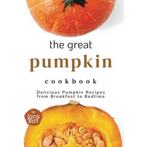 Birt, Joris The Great Pumpkin Cookbook: Delicious Pumpkin Recipes from Breakfast to Bedtime Birt, Joris The Great Pumpkin Cookbook: Delicious Pumpkin Recipes from Breakfast to Bedtime