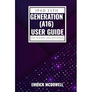 McDowell, Emrick IPAD 11TH GENERATION (A16) USER GUIDE FOR SENIORS AND BEGINNERS: Master Every Tap: Your Step by Step Manual to Navigate, Customize and Maximize Your Apple Tablet with Ease. McDowell, Emrick IPAD 11TH GENERATION (A16) USER GUIDE FOR SENIORS AND BEGINNERS: Master Every Tap: Your Step by Step Manual to Navigate, Customize and Maximize Your Apple Tablet with Ease.