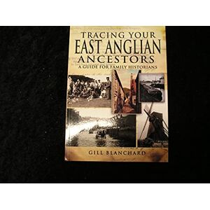 Gill Blanchard Tracing Your East Anglian Ancestors: A Guide for Family Historians Gill Blanchard Tracing Your East Anglian Ancestors: A Guide for Family Historians