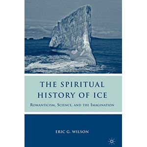 Wilson The Spiritual History of Ice: Romanticism, Science and the Imagination Wilson The Spiritual History of Ice: Romanticism, Science and the Imagination