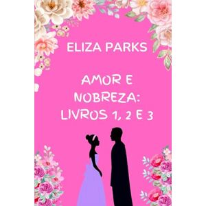 Parks, Eliza Amor e Nobreza: Livros 1, 2 e 3 Parks, Eliza Amor e Nobreza: Livros 1, 2 e 3