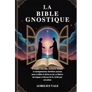 Vale, Aurelius LA BIBLE GNOSTIQUE: Évangiles interdits, écritures cachées et enseignements chrétiens anciens pour éveiller le divin en soi, se libérer du dogme et découvrir la vérité par soi-même Vale, Aurelius LA BIBLE GNOSTIQUE: Évangiles interdits, écritures cachées et enseignements chrétiens anciens pour éveiller le divin en soi, se libérer du dogme et découvrir la vérité par soi-même