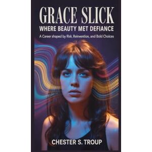 S. Troup, Chester Grace Slick: Where Beauty Met Defiance: A Career Shaped by Risk, Reinvention, and Bold Choices S. Troup, Chester Grace Slick: Where Beauty Met Defiance: A Career Shaped by Risk, Reinvention, and Bold Choices