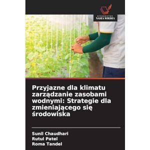 Chaudhari, Sunil Przyjazne dla klimatu zarządzanie zasobami wodnymi: Strategie dla zmieniającego się środowiska Chaudhari, Sunil Przyjazne dla klimatu zarządzanie zasobami wodnymi: Strategie dla zmieniającego się środowiska