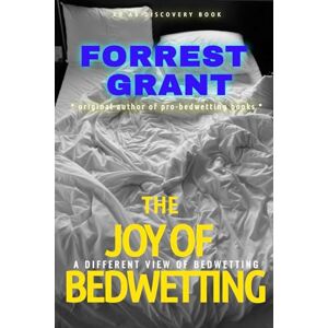 Grant, Forrest The Joy of Bedwetting: a different view of bedwetting Grant, Forrest The Joy of Bedwetting: a different view of bedwetting