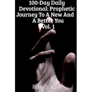 Raine, Rickey D. 100-Day Daily Devotional: Prophetic Journey to a New and a Better You (Vol. 1) Raine, Rickey D. 100-Day Daily Devotional: Prophetic Journey to a New and a Better You (Vol. 1)