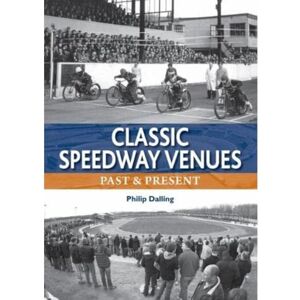 Dalling, Philip Classic Speedway Venues updated edition: Past and Present Dalling, Philip Classic Speedway Venues updated edition: Past and Present