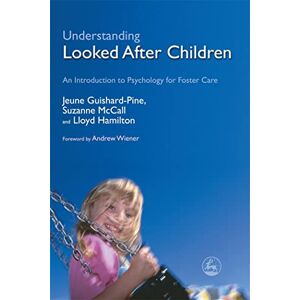 Jeune Guishard-Pine, Suzanne McCall and Lloyd Hamilton Understanding Looked After Children: An Introduction to Psychology for Foster Care Jeune Guishard-Pine, Suzanne McCall and Lloyd Hamilton Understanding Looked After Children: An Introduction to Psychology for Foster Care