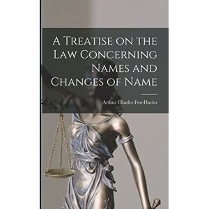 Charles, Fox-Davies Arthur A Treatise on the Law Concerning Names and Changes of Name Charles, Fox-Davies Arthur A Treatise on the Law Concerning Names and Changes of Name