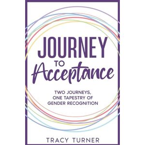 Turner, Tracy Journey To Acceptance: TWO JOURNEYS, ONE TAPESTRY OF GENDER RECOGNITION Turner, Tracy Journey To Acceptance: TWO JOURNEYS, ONE TAPESTRY OF GENDER RECOGNITION