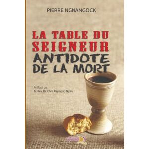 Ngnangock, Pierre La Table du Seigneur: Antidote de la mort Ngnangock, Pierre La Table du Seigneur: Antidote de la mort