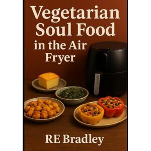 Bradley, RE Soul Food Without Meat: Air Fryer Comfort Classics Bradley, RE Soul Food Without Meat: Air Fryer Comfort Classics