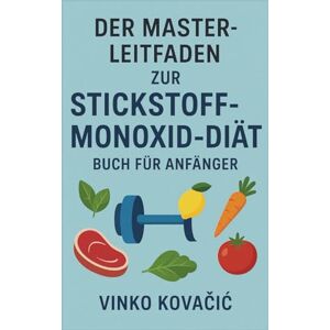 Kovačić, Vinko DER MASTER-LEITFADEN ZUR STICKSTOFFMONOXID-DIÄT – BUCH FÜR ANFÄNGER Kovačić, Vinko DER MASTER-LEITFADEN ZUR STICKSTOFFMONOXID-DIÄT – BUCH FÜR ANFÄNGER