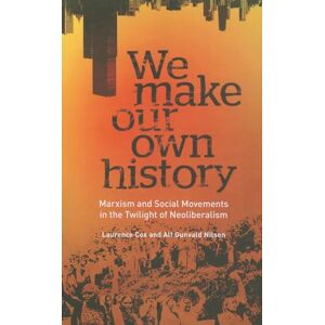 Cox, Laurence We Make Our Own History: Marxism and Social Movements in the Twilight of Neoliberalism Cox, Laurence We Make Our Own History: Marxism and Social Movements in the Twilight of Neoliberalism