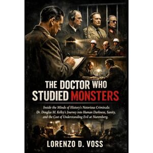 Voss The Doctor Who Studied Monsters: Inside the Minds of History’s Most Notorious Criminals: Dr. Douglas M. Kelley’s Journey into Human Darkness, Sanity, and the Cost of Understanding Evil at Nuremberg Voss The Doctor Who Studied Monsters: Inside the Minds of History’s Most Notorious Criminals: Dr. Douglas M. Kelley’s Journey into Human Darkness, Sanity, and the Cost of Understanding Evil at Nuremberg
