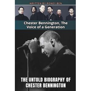 Ben, Roney THE UNTOLD BIOGRAPHY OF CHESTER BENNINGTON: Chester Bennington, The Voice of a Generation Ben, Roney THE UNTOLD BIOGRAPHY OF CHESTER BENNINGTON: Chester Bennington, The Voice of a Generation