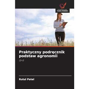 Patel, Rutul Praktyczny podręcznik podstaw agronomii: (2+1) Patel, Rutul Praktyczny podręcznik podstaw agronomii: (2+1)