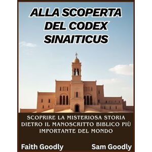 Goodly, Sam Alla scoperta del Codex Sinaiticus: Scoprire la misteriosa storia dietro il manoscritto biblico più importante del mondo Goodly, Sam Alla scoperta del Codex Sinaiticus: Scoprire la misteriosa storia dietro il manoscritto biblico più importante del mondo