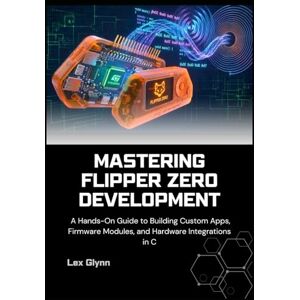 Glynn, Lex Mastering Flipper Zero Development: A Hands-On Guide to Building Custom Apps, Firmware Modules, and Hardware Integrations in C Glynn, Lex Mastering Flipper Zero Development: A Hands-On Guide to Building Custom Apps, Firmware Modules, and Hardware Integrations in C