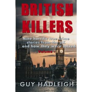 Hadleigh, Guy British Killers Volume 1: Nine Horrific True Crime Stories From The UK...And How They Were Solved Hadleigh, Guy British Killers Volume 1: Nine Horrific True Crime Stories From The UK...And How They Were Solved
