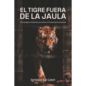 De Leon, Dr. Ignacio El Tigre Fuera De La Jaula: Estrategias y Politicas para Liberar el Potencial Empresarial De Leon, Dr. Ignacio El Tigre Fuera De La Jaula: Estrategias y Politicas para Liberar el Potencial Empresarial