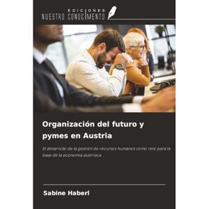 Haberl, Sabine Organización del futuro y pymes en Austria: El desarrollo de la gestión de recursos humanos como reto para la base de la economía austriaca Haberl, Sabine Organización del futuro y pymes en Austria: El desarrollo de la gestión de recursos humanos como reto para la base de la economía austriaca