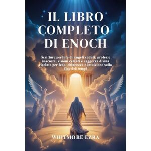 Ezra, Whitmore IL LIBRO COMPLETO DI ENOCH: Scritture perdute di angeli caduti, profezie nascoste, visioni celesti e saggezza divina rivelate per fede, chiarezza e intuizione sulla fine dei tempi Ezra, Whitmore IL LIBRO COMPLETO DI ENOCH: Scritture perdute di angeli caduti, profezie nascoste, visioni celesti e saggezza divina rivelate per fede, chiarezza e intuizione sulla fine dei tempi