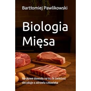 Pawlikowski, Bartłomiej Biologia Mięsa: Naukowe dowody na to, że świeżość decyduje o zdrowiu człowieka Pawlikowski, Bartłomiej Biologia Mięsa: Naukowe dowody na to, że świeżość decyduje o zdrowiu człowieka