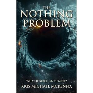 McKenna, Kris Michael The Nothing Problem: What if Space Isn't Empty? McKenna, Kris Michael The Nothing Problem: What if Space Isn't Empty?
