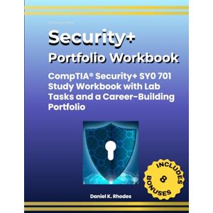 Rhodes, Daniel K. Security+ Portfolio Workbook: COMPTIA® SECURITY+ SY0 701 STUDY WORKBOOK WITH LAB TASKS AND A CAREER-BUILDING PORTFOLIO Rhodes, Daniel K. Security+ Portfolio Workbook: COMPTIA® SECURITY+ SY0 701 STUDY WORKBOOK WITH LAB TASKS AND A CAREER-BUILDING PORTFOLIO