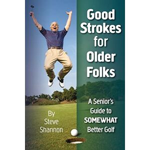 Shannon, Steve Good Strokes for Older Folks: A Senior's Guide to Somewhat Better Golf Shannon, Steve Good Strokes for Older Folks: A Senior's Guide to Somewhat Better Golf