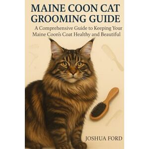 Ford, Joshua MAINE COON CAT GROOMING GUIDE: A Comprehensive Guide to Keeping Your Maine Coon’s Coat Healthy and Beautiful Ford, Joshua MAINE COON CAT GROOMING GUIDE: A Comprehensive Guide to Keeping Your Maine Coon’s Coat Healthy and Beautiful