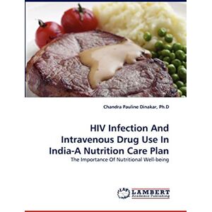 Dinakar, Ph.D, Chandra Pauline HIV Infection And Intravenous Drug Use In India-A Nutrition Care Plan: The Importance Of Nutritional Well-being Dinakar, Ph.D, Chandra Pauline HIV Infection And Intravenous Drug Use In India-A Nutrition Care Plan: The Importance Of Nutritional Well-being