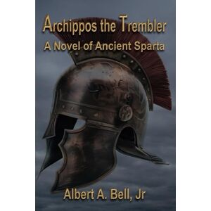 Bell Jr, Albert A. Archippos the Trembler: A Novel of Ancient Sparta Bell Jr, Albert A. Archippos the Trembler: A Novel of Ancient Sparta