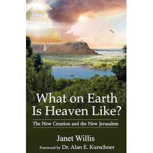 Willis, Janet What on Earth Is Heaven Like: The New Creation and the New Jerusalem Willis, Janet What on Earth Is Heaven Like: The New Creation and the New Jerusalem