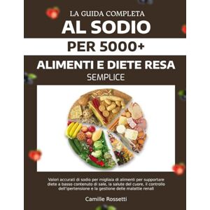 ROSSETTI, CAMILLE LA GUIDA COMPLETA AL SODIO PER 5000+ ALIMENTI E DIETE RESA SEMPLICE: Valori accurati di sodio per migliaia di alimenti per supportare diete a basso ... e la gestione delle malattie renali ROSSETTI, CAMILLE LA GUIDA COMPLETA AL SODIO PER 5000+ ALIMENTI E DIETE RESA SEMPLICE: Valori accurati di sodio per migliaia di alimenti per supportare diete a basso ... e la gestione delle malattie renali