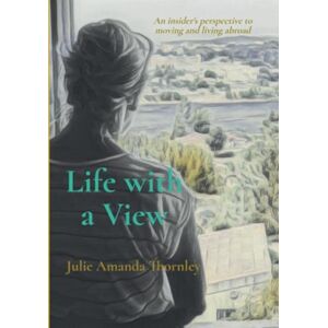 Thornley, Julie Amanda Life with a View: An insider's perspective to moving and living abroad Thornley, Julie Amanda Life with a View: An insider's perspective to moving and living abroad