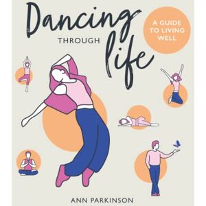 Parkinson, Ann Dancing through Life: A Guide to Living Well Parkinson, Ann Dancing through Life: A Guide to Living Well