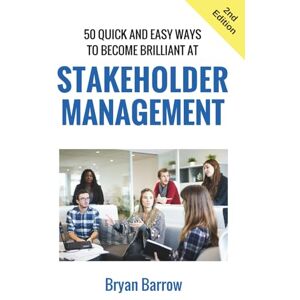 Barrow, Bryan Stakeholder Management: 50 Ways That you can Become Brilliant at Project Stakeholder Management, or How to Engage, Inspire and Manage Even Difficult Stakeholders Barrow, Bryan Stakeholder Management: 50 Ways That you can Become Brilliant at Project Stakeholder Management, or How to Engage, Inspire and Manage Even Difficult Stakeholders