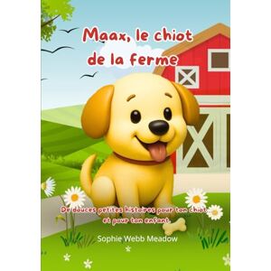 Webb Meadow, Sophie Maax, le chiot de la ferme: De douces petites histoires pour ton chiot… et pour ton enfant Webb Meadow, Sophie Maax, le chiot de la ferme: De douces petites histoires pour ton chiot… et pour ton enfant
