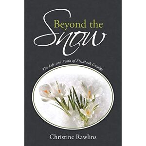 Rawlins, Christine Beyond the Snow: The Life and Faith of Elizabeth Goudge Rawlins, Christine Beyond the Snow: The Life and Faith of Elizabeth Goudge