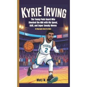 W. Paz, Mary KYRIE IRVING: The Young Point Guard Who Shocked the NBA with His Speed, Skill, and Super Sneaky Moves (A Biography Book For Kids) W. Paz, Mary KYRIE IRVING: The Young Point Guard Who Shocked the NBA with His Speed, Skill, and Super Sneaky Moves (A Biography Book For Kids)