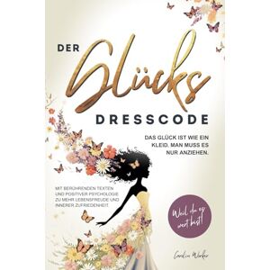 Worker, Carolin Der Glücks Dresscode: Das Glück ist wie ein Kleid. Man muss es nur anziehen. Mit berührenden Texten und positiver Psychologie zu mehr Lebensfreude und innerer Zufriedenheit. Weil du es wert bist! Worker, Carolin Der Glücks Dresscode: Das Glück ist wie ein Kleid. Man muss es nur anziehen. Mit berührenden Texten und positiver Psychologie zu mehr Lebensfreude und innerer Zufriedenheit. Weil du es wert bist!