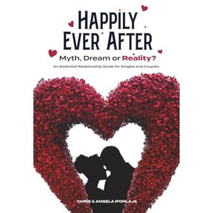 Ifonlaja, Christopher Happily Ever After: Myth, Dream, or Reality?: An Essential Relationship Guide for Singles and Couples The Secret to a lasting marriage Ifonlaja, Christopher Happily Ever After: Myth, Dream, or Reality?: An Essential Relationship Guide for Singles and Couples The Secret to a lasting marriage
