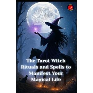 Rubi, Angeline The Tarot Witch Rituals and Spells to Manifest Your Magical Life Rubi, Angeline The Tarot Witch Rituals and Spells to Manifest Your Magical Life
