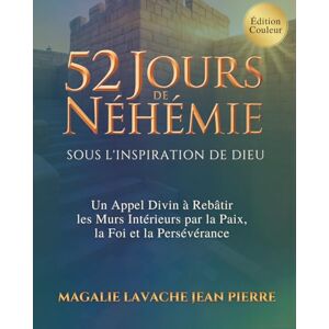 Lavache Jean Pierre, Magalie 52 Jours de Néhémie Sous l'inspiration de Dieu: Un Appel Divin à Rebâtir les Murs Intérieurs par la Paix, la Foi et la Persévérance Lavache Jean Pierre, Magalie 52 Jours de Néhémie Sous l'inspiration de Dieu: Un Appel Divin à Rebâtir les Murs Intérieurs par la Paix, la Foi et la Persévérance