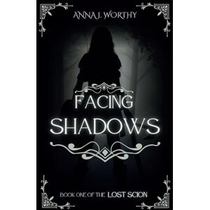 Worthy, Anna J Facing Shadows: Book one of the Lost Scion series: 1 Worthy, Anna J Facing Shadows: Book one of the Lost Scion series: 1