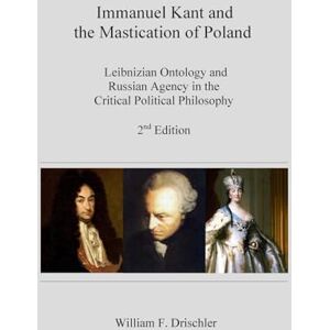 Drischler, Mr. William F. Immanuel Kant and the Mastication of Poland: Leibnizian Ontology and Russian Agency in the Critical Philosophy Drischler, Mr. William F. Immanuel Kant and the Mastication of Poland: Leibnizian Ontology and Russian Agency in the Critical Philosophy